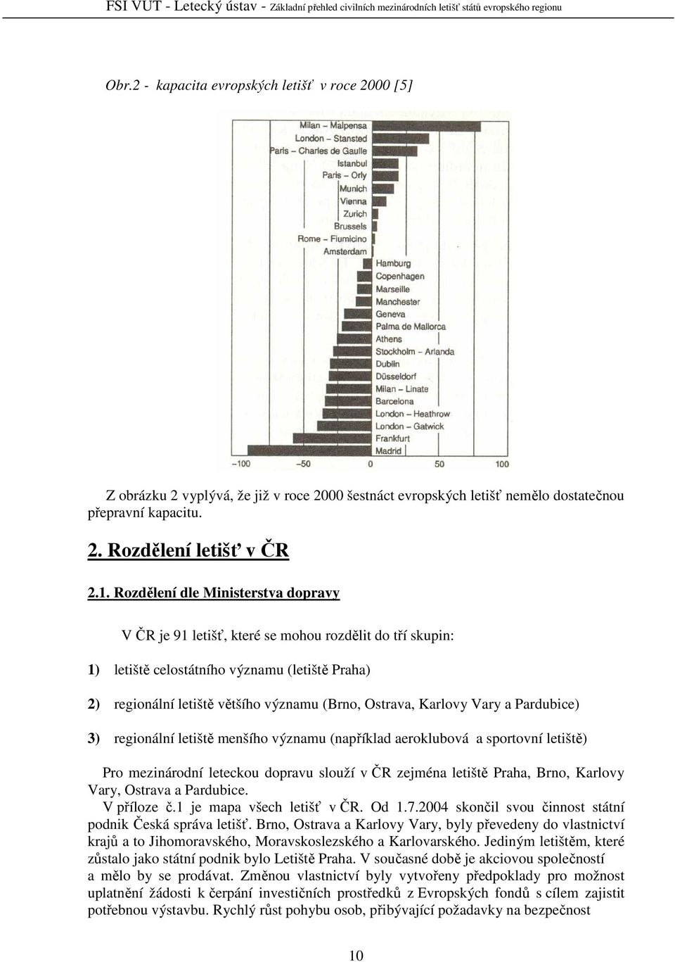 Rozdělení dle Ministerstva dopravy V ČR je 91, které se mohou rozdělit do tří skupin: 1) letiště celostátního významu (letiště Praha) 2) regionální letiště většího významu (Brno, Ostrava, Karlovy