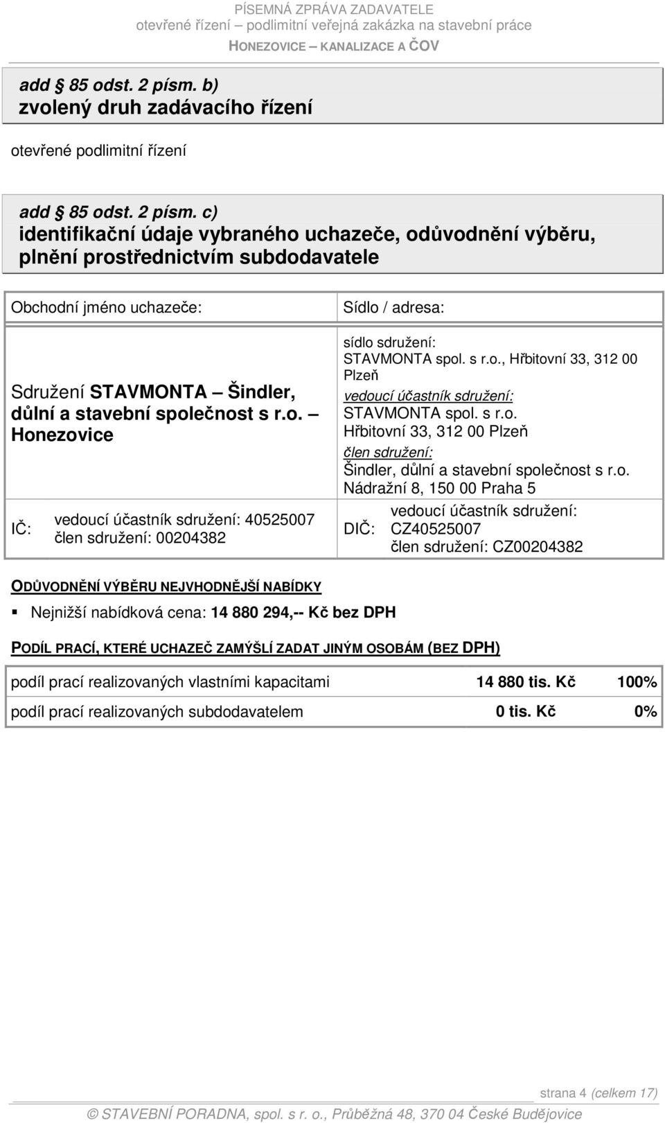 STAVMONTA Šindler, důlní a stavební společnost s r.o. Honezovice IČ: vedoucí účastník sdružení: 40525007 člen sdružení: 00204382 Sídlo / adresa: sídlo sdružení: STAVMONTA spol. s r.o., Hřbitovní 33, 312 00 Plzeň vedoucí účastník sdružení: STAVMONTA spol.