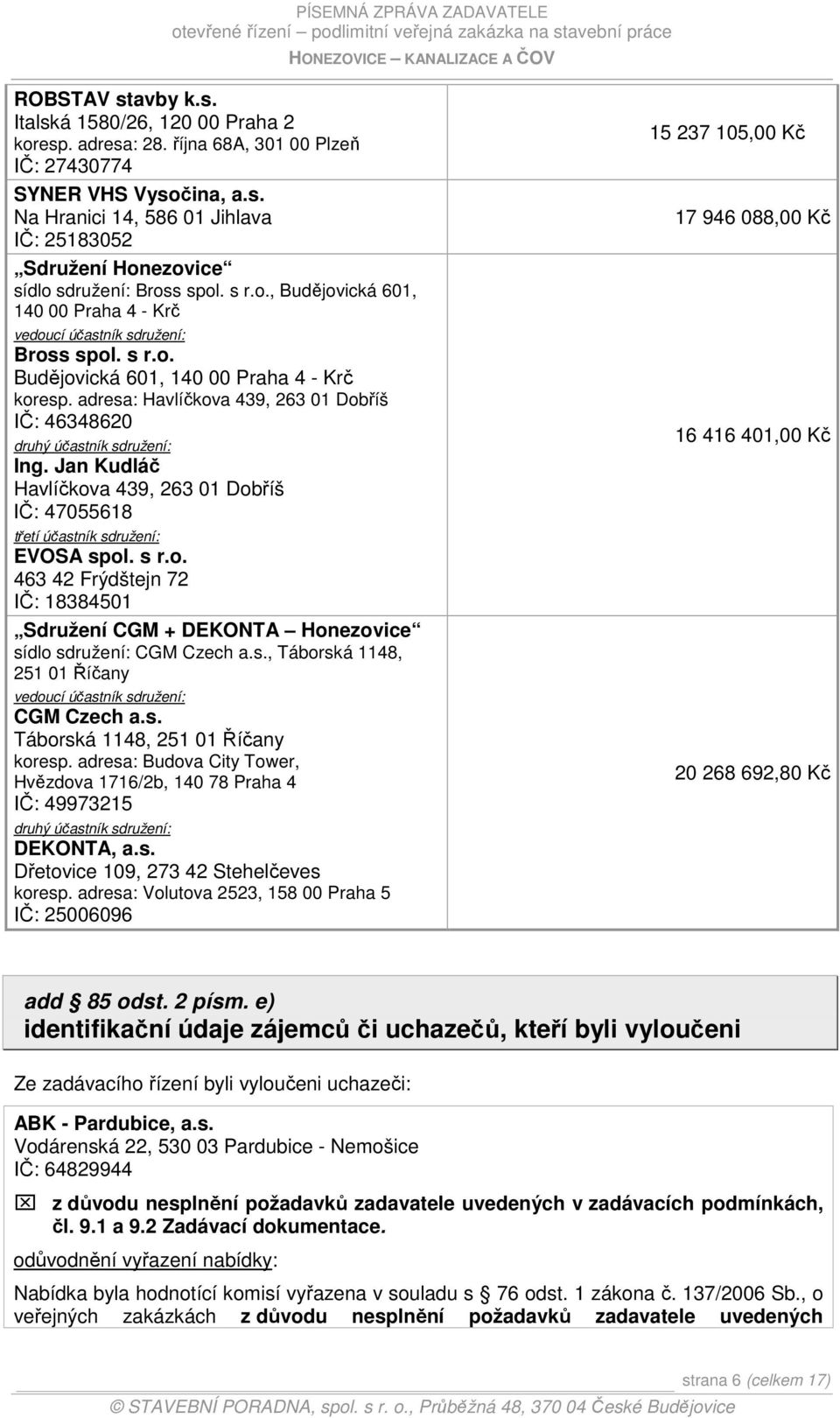 adresa: Havlíčkova 439, 263 01 Dobříš IČ: 46348620 druhý účastník sdružení: Ing. Jan Kudláč Havlíčkova 439, 263 01 Dobříš IČ: 47055618 třetí účastník sdružení: EVOSA spol. s r.o. 463 42 Frýdštejn 72 IČ: 18384501 Sdružení CGM + DEKONTA Honezovice sídlo sdružení: CGM Czech a.