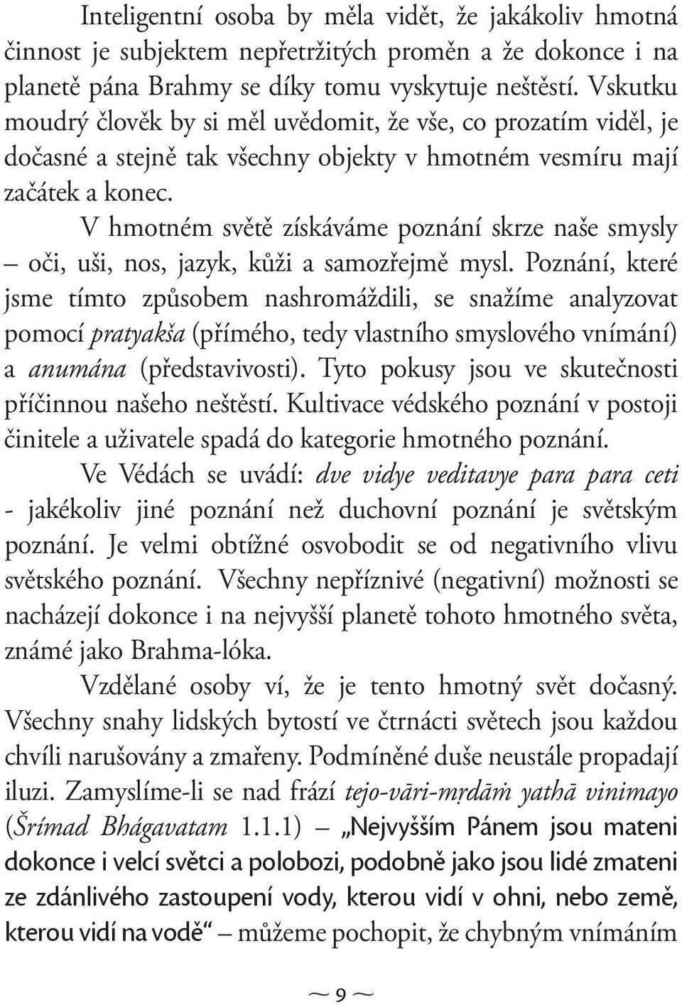 V hmotném světě získáváme poznání skrze naše smysly oči, uši, nos, jazyk, kůži a samozřejmě mysl.