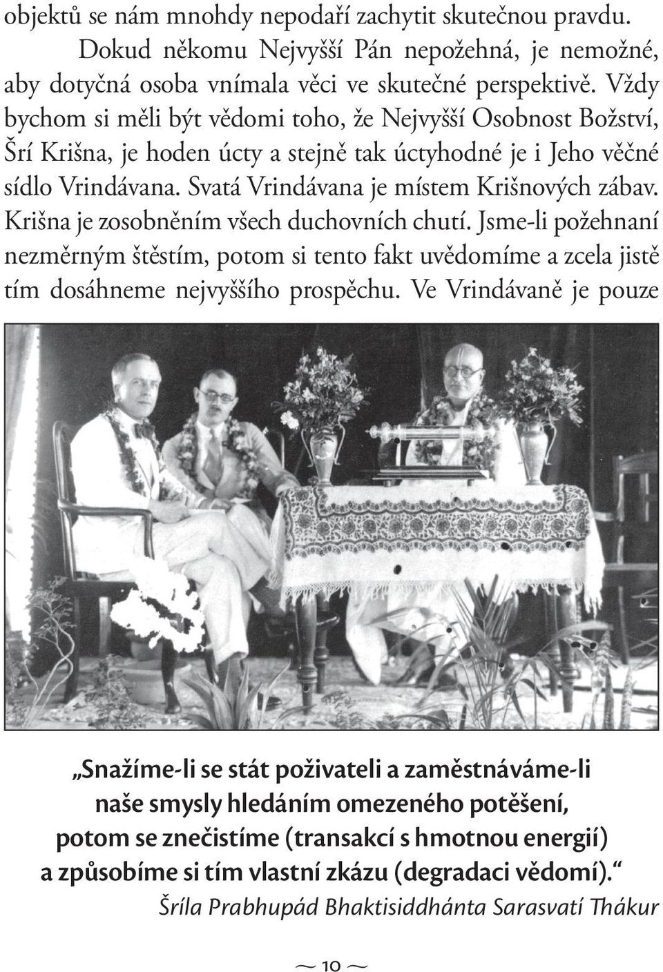 Krišna je zosobněním všech duchovních chutí. Jsme-li požehnaní nezměrným štěstím, potom si tento fakt uvědomíme a zcela jistě tím dosáhneme nejvyššího prospěchu.