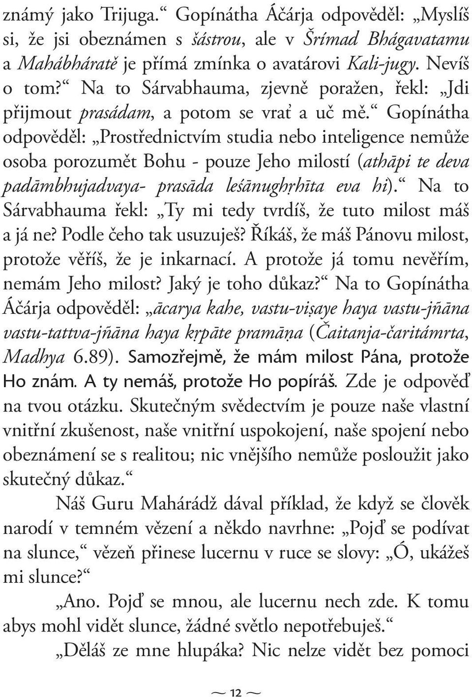 Gopínátha odpověděl: Prostřednictvím studia nebo inteligence nemůže osoba porozumět Bohu - pouze Jeho milostí (athāpi te deva padāmbhujadvaya- prasāda leśānughŗhīta eva hi).