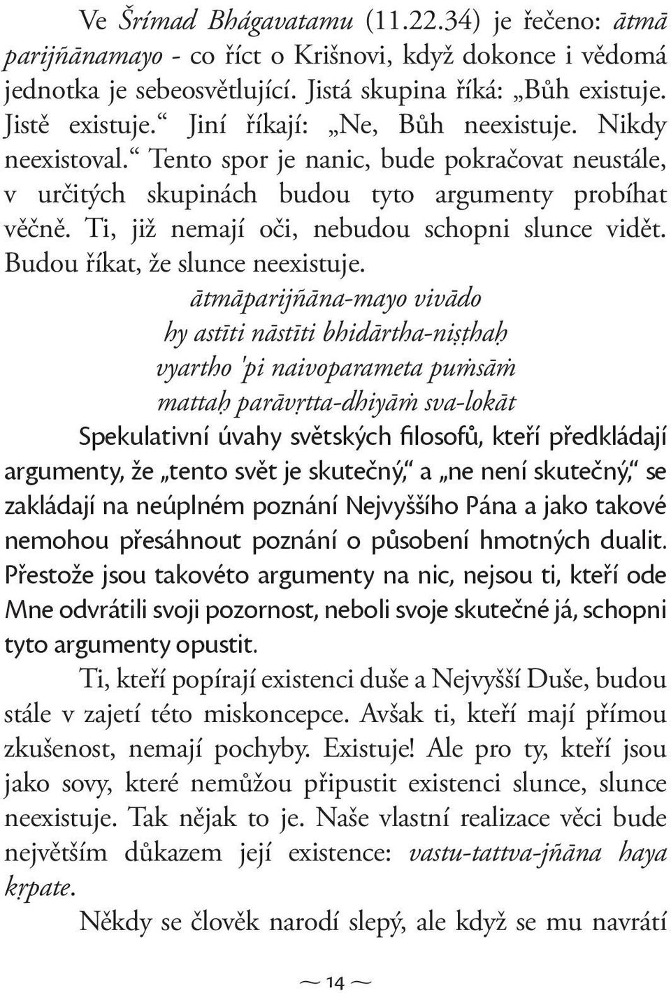 Ti, již nemají oči, nebudou schopni slunce vidět. Budou říkat, že slunce neexistuje.