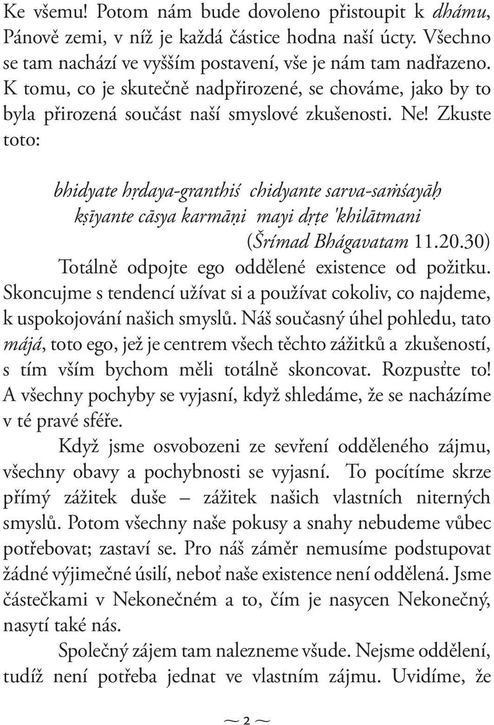 Zkuste toto: bhidyate hŗdaya-granthiś chidyante sarva-sańśayāģ kşīyante cāsya karmāņi mayi dŗţe 'khilātmani (Šrímad Bhágavatam 11.20.30) Totálně odpojte ego oddělené existence od požitku.