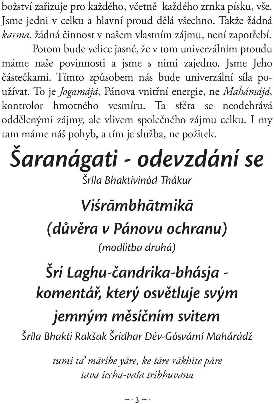 To je Jogamájá, Pánova vnitřní energie, ne Mahámájá, kontrolor hmotného vesmíru. Ta sféra se neodehrává oddělenými zájmy, ale vlivem společného zájmu celku.