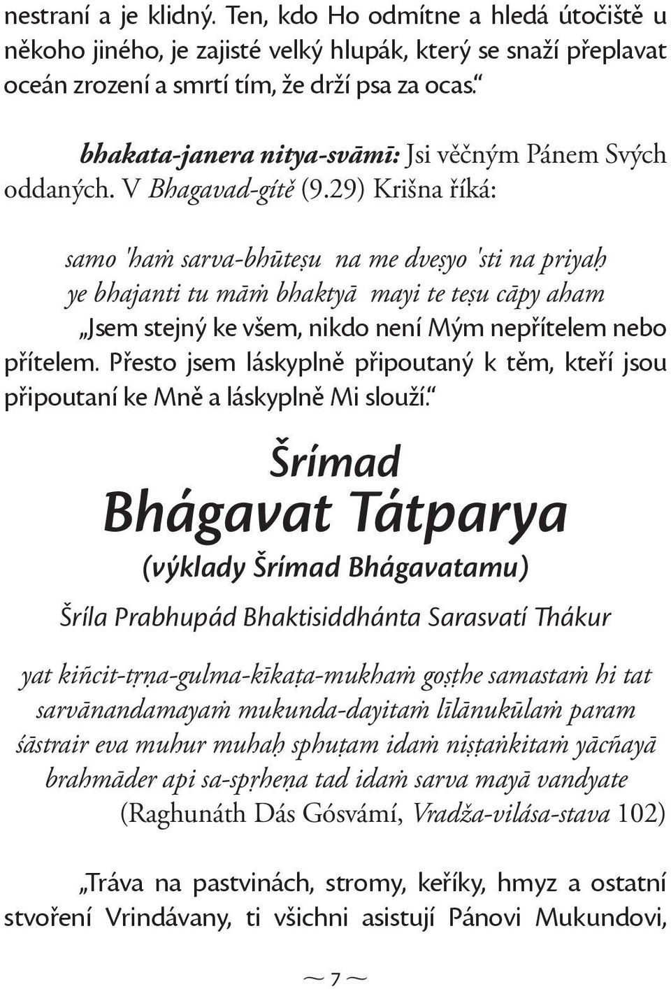 29) Krišna říká: samo 'hań sarva-bhūteşu na me dveşyo 'sti na priyaģ ye bhajanti tu māń bhaktyā mayi te teşu cāpy aham Jsem stejný ke všem, nikdo není Mým nepřítelem nebo přítelem.