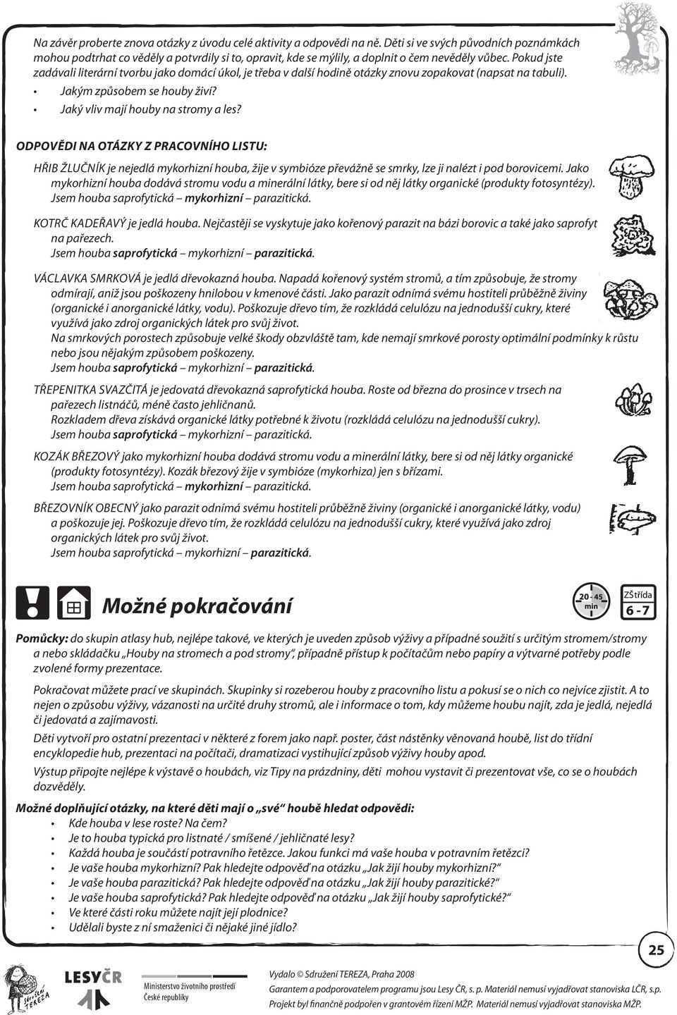 Pokud jste zadávali literární tvorbu jako domácí úkol, je třeba v další hodině otázky znovu zopakovat (napsat na tabuli). Jakým způsobem se houby živí? Jaký vliv mají houby na stromy a les?