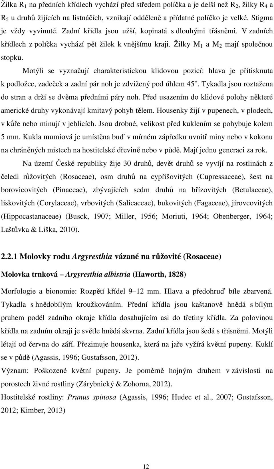 Motýli se vyznačují charakteristickou klidovou pozicí: hlava je přitisknuta k podložce, zadeček a zadní pár noh je zdvižený pod úhlem 45.