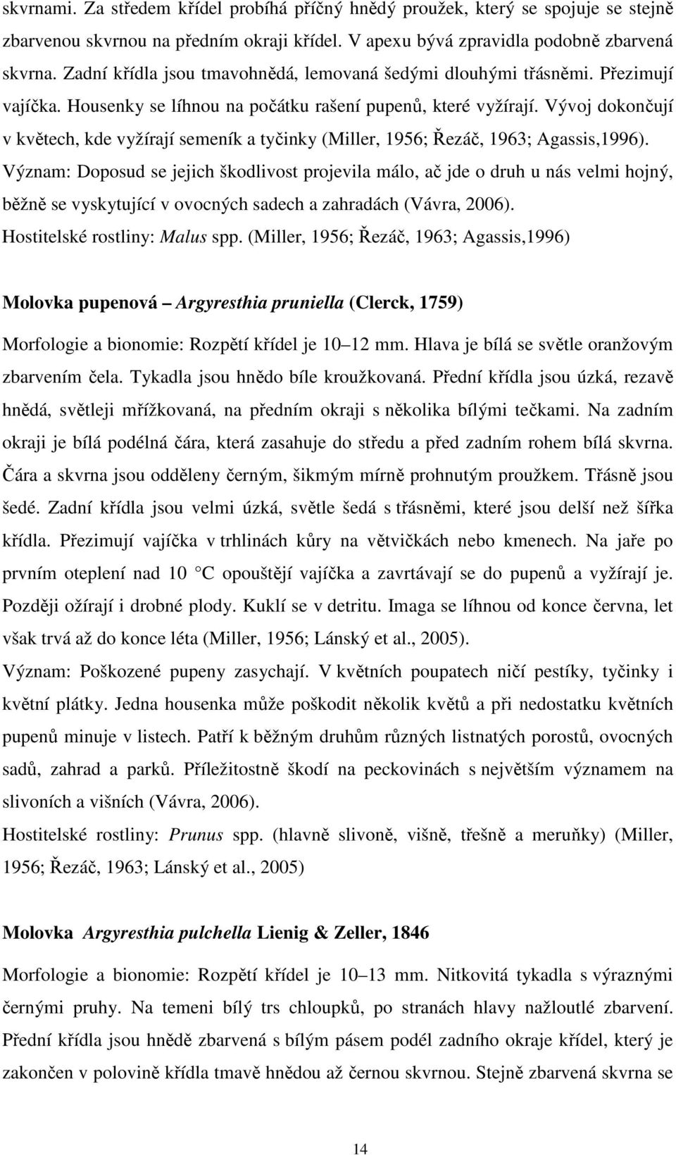 Vývoj dokončují v květech, kde vyžírají semeník a tyčinky (Miller, 1956; Řezáč, 1963; Agassis,1996).