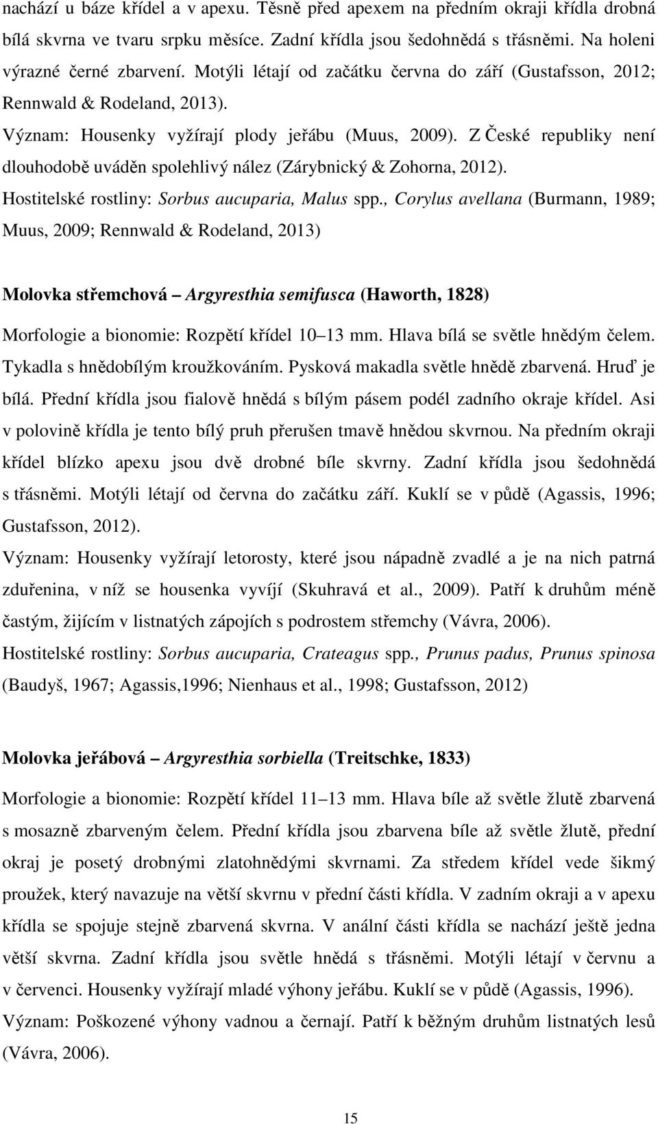 Z České republiky není dlouhodobě uváděn spolehlivý nález (Zárybnický & Zohorna, 2012). Hostitelské rostliny: Sorbus aucuparia, Malus spp.