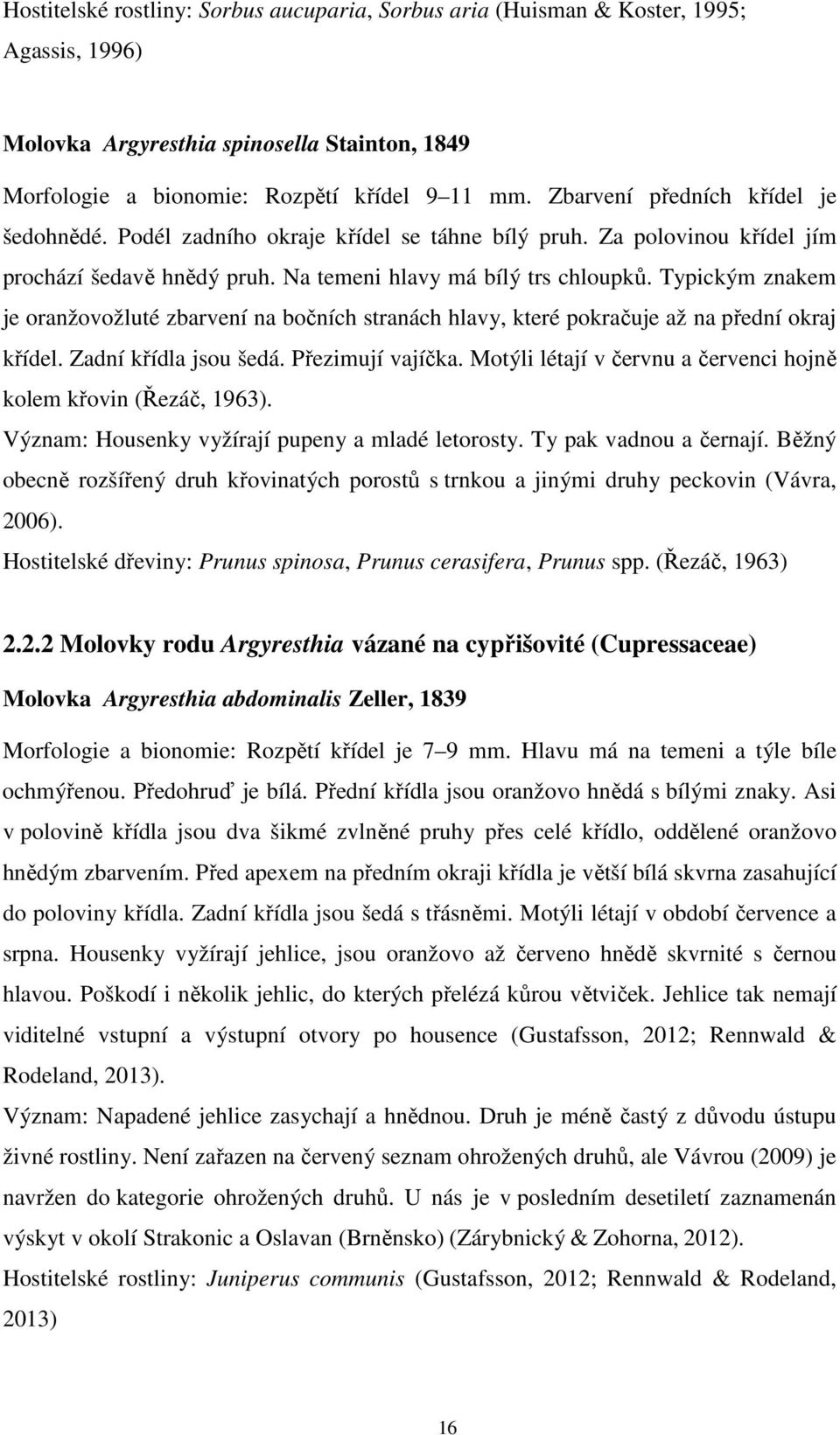 Typickým znakem je oranžovožluté zbarvení na bočních stranách hlavy, které pokračuje až na přední okraj křídel. Zadní křídla jsou šedá. Přezimují vajíčka.