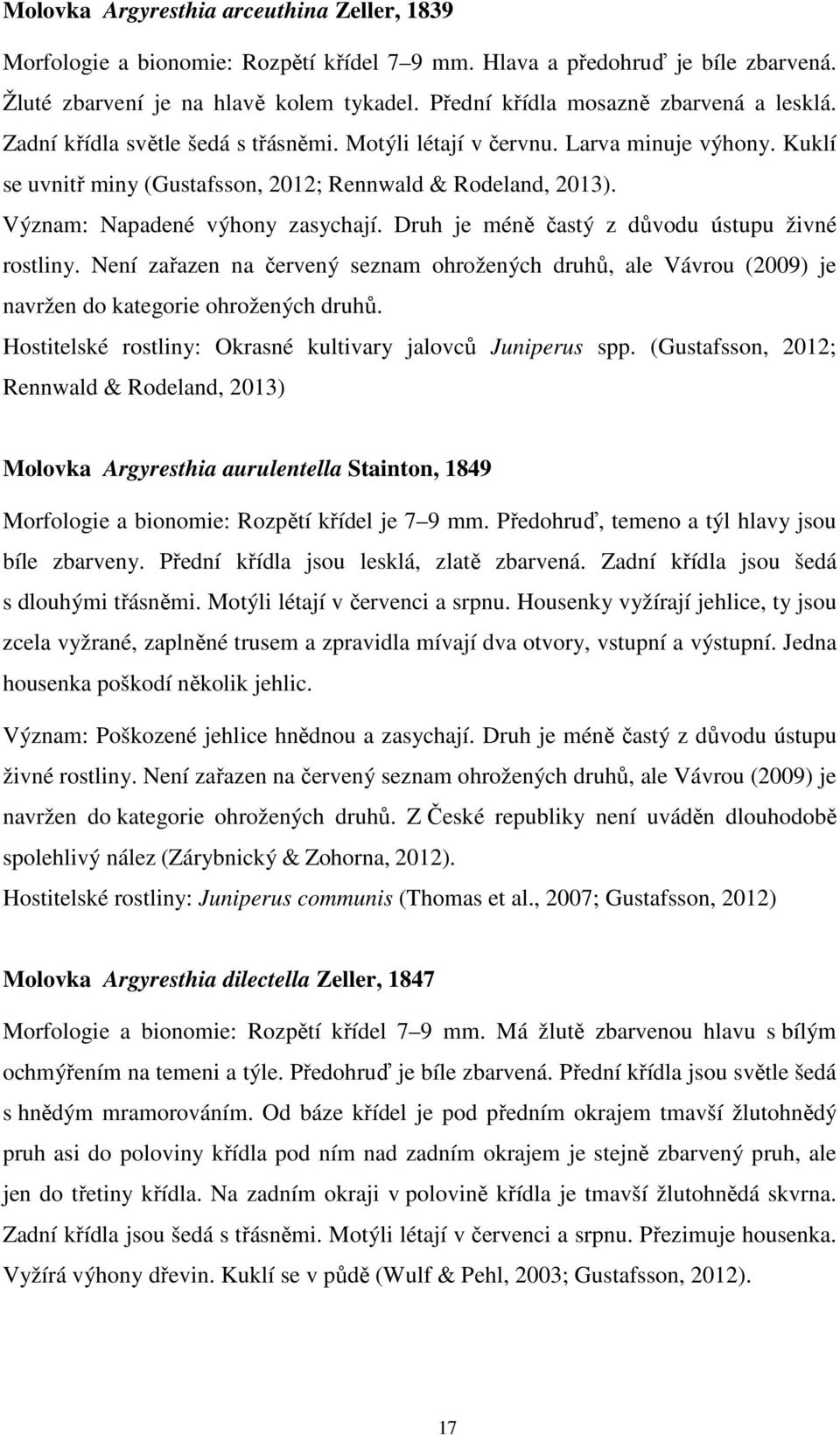 Význam: Napadené výhony zasychají. Druh je méně častý z důvodu ústupu živné rostliny. Není zařazen na červený seznam ohrožených druhů, ale Vávrou (2009) je navržen do kategorie ohrožených druhů.