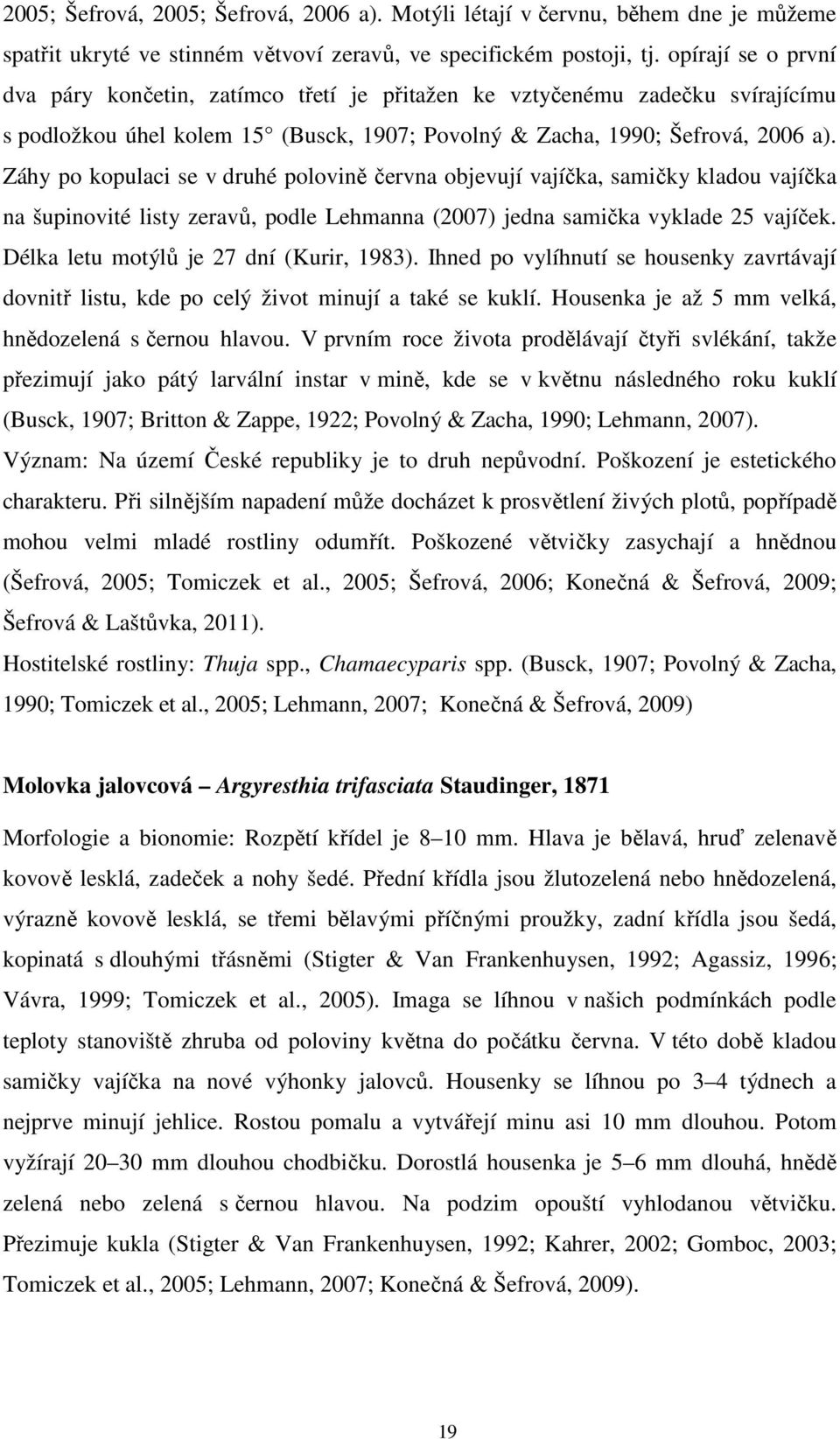 Záhy po kopulaci se v druhé polovině června objevují vajíčka, samičky kladou vajíčka na šupinovité listy zeravů, podle Lehmanna (2007) jedna samička vyklade 25 vajíček.