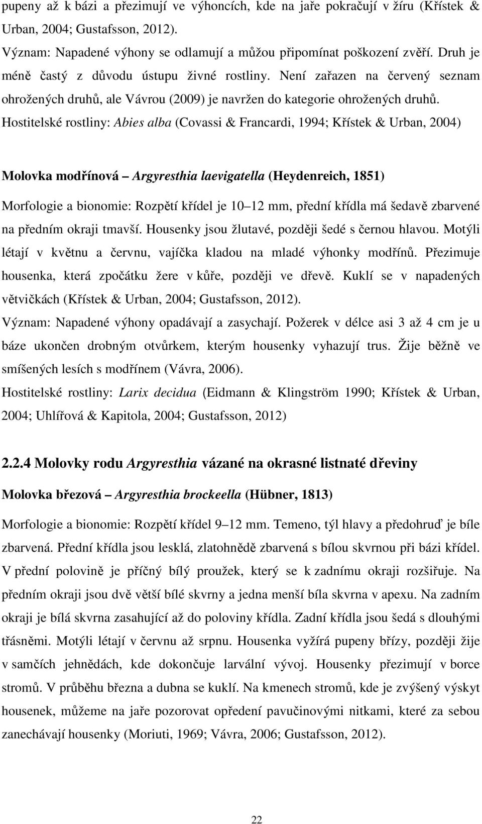 Hostitelské rostliny: Abies alba (Covassi & Francardi, 1994; Křístek & Urban, 2004) Molovka modřínová Argyresthia laevigatella (Heydenreich, 1851) Morfologie a bionomie: Rozpětí křídel je 10 12 mm,