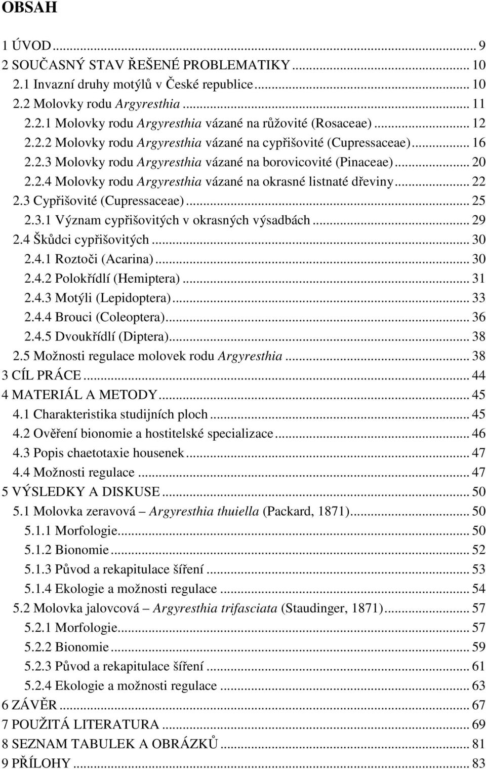 .. 22 2.3 Cypřišovité (Cupressaceae)... 25 2.3.1 Význam cypřišovitých v okrasných výsadbách... 29 2.4 Škůdci cypřišovitých... 30 2.4.1 Roztoči (Acarina)... 30 2.4.2 Polokřídlí (Hemiptera)... 31 2.4.3 Motýli (Lepidoptera).