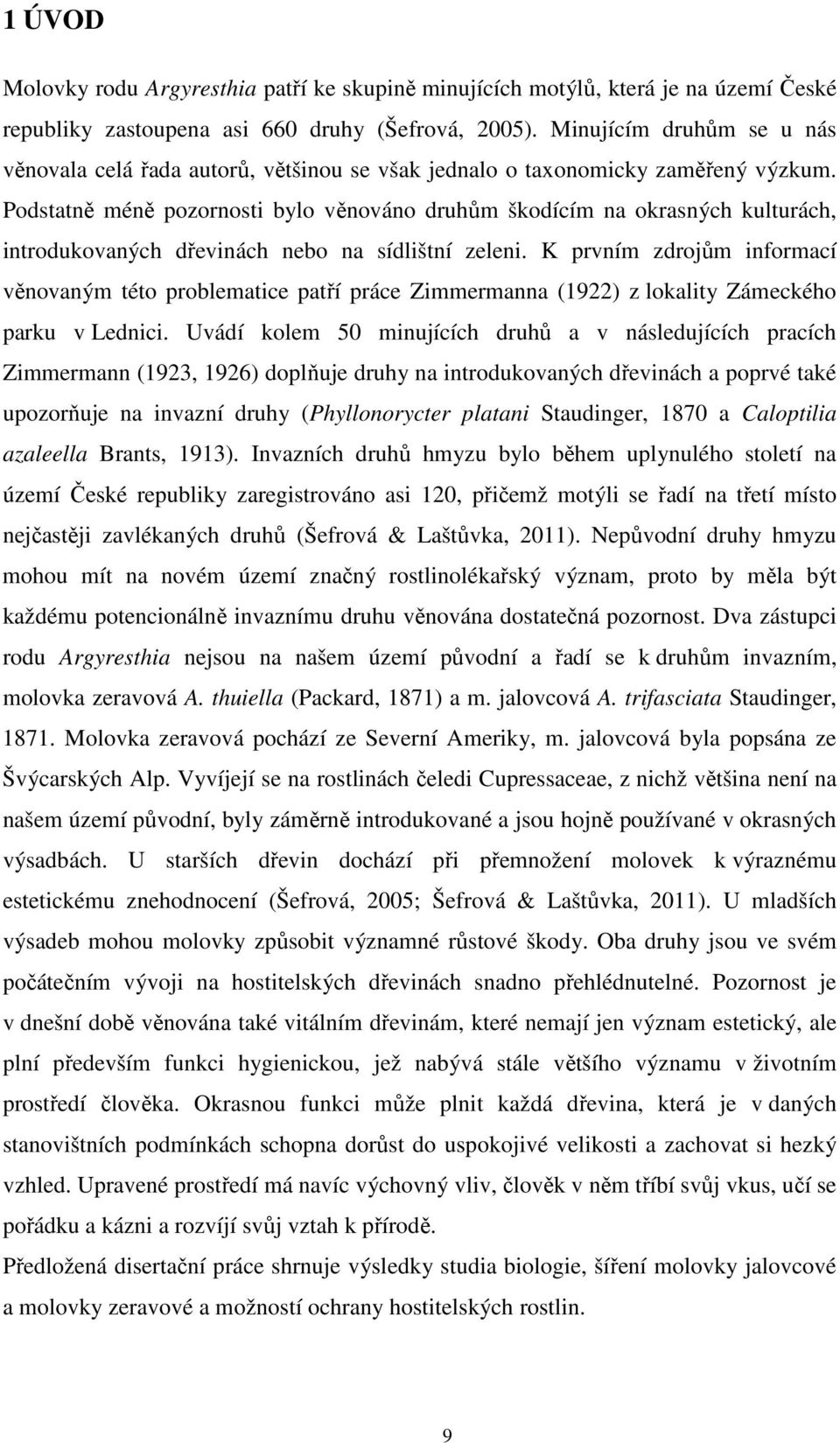 Podstatně méně pozornosti bylo věnováno druhům škodícím na okrasných kulturách, introdukovaných dřevinách nebo na sídlištní zeleni.