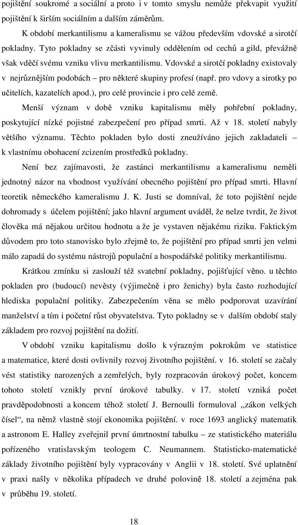 Vdovské a sirotčí pokladny existovaly v nejrůznějším podobách pro některé skupiny profesí (např. pro vdovy a sirotky po učitelích, kazatelích apod.), pro celé provincie i pro celé země.