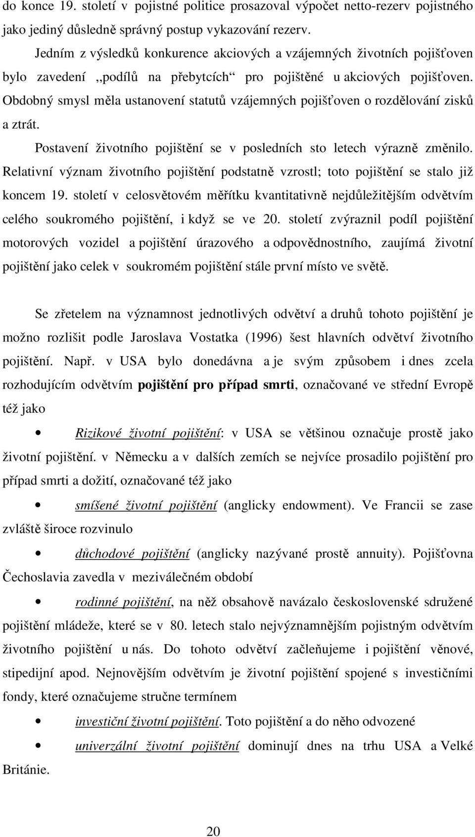 Obdobný smysl měla ustanovení statutů vzájemných pojišťoven o rozdělování zisků a ztrát. Postavení životního pojištění se v posledních sto letech výrazně změnilo.