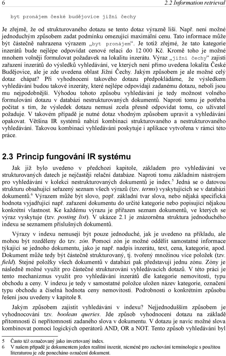 Je totiž zřejmé, že tato kategorie inzerátů bude nejlépe odpovídat cenové relaci do 12 000 Kč. Kromě toho je možné mnohem volněji formulovat požadavek na lokalitu inzerátu.