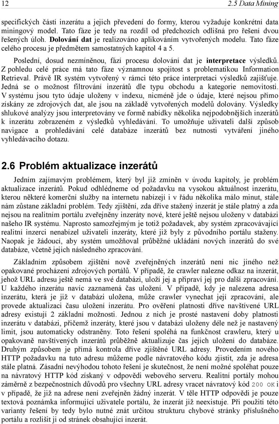 Tato fáze celého procesu je předmětem samostatných kapitol 4 a 5. Poslední, dosud nezmíněnou, fází procesu dolování dat je interpretace výsledků.