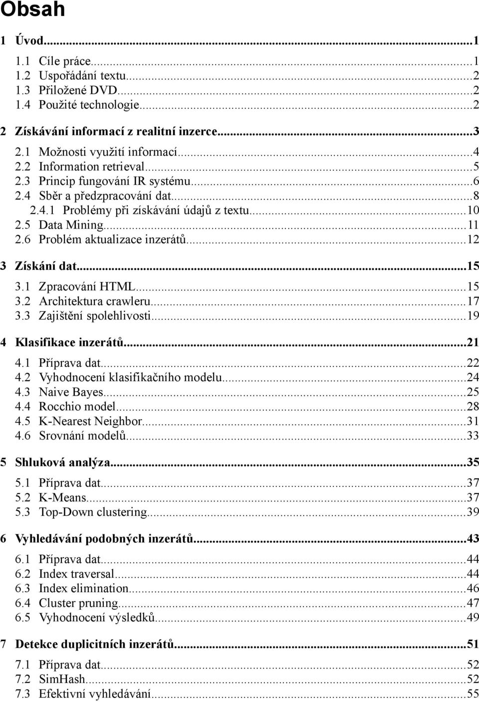 6 Problém aktualizace inzerátů...12 3 Získání dat...15 3.1 Zpracování HTML...15 3.2 Architektura crawleru...17 3.3 Zajištění spolehlivosti...19 4 Klasifikace inzerátů...21 4.1 Příprava dat...22 4.