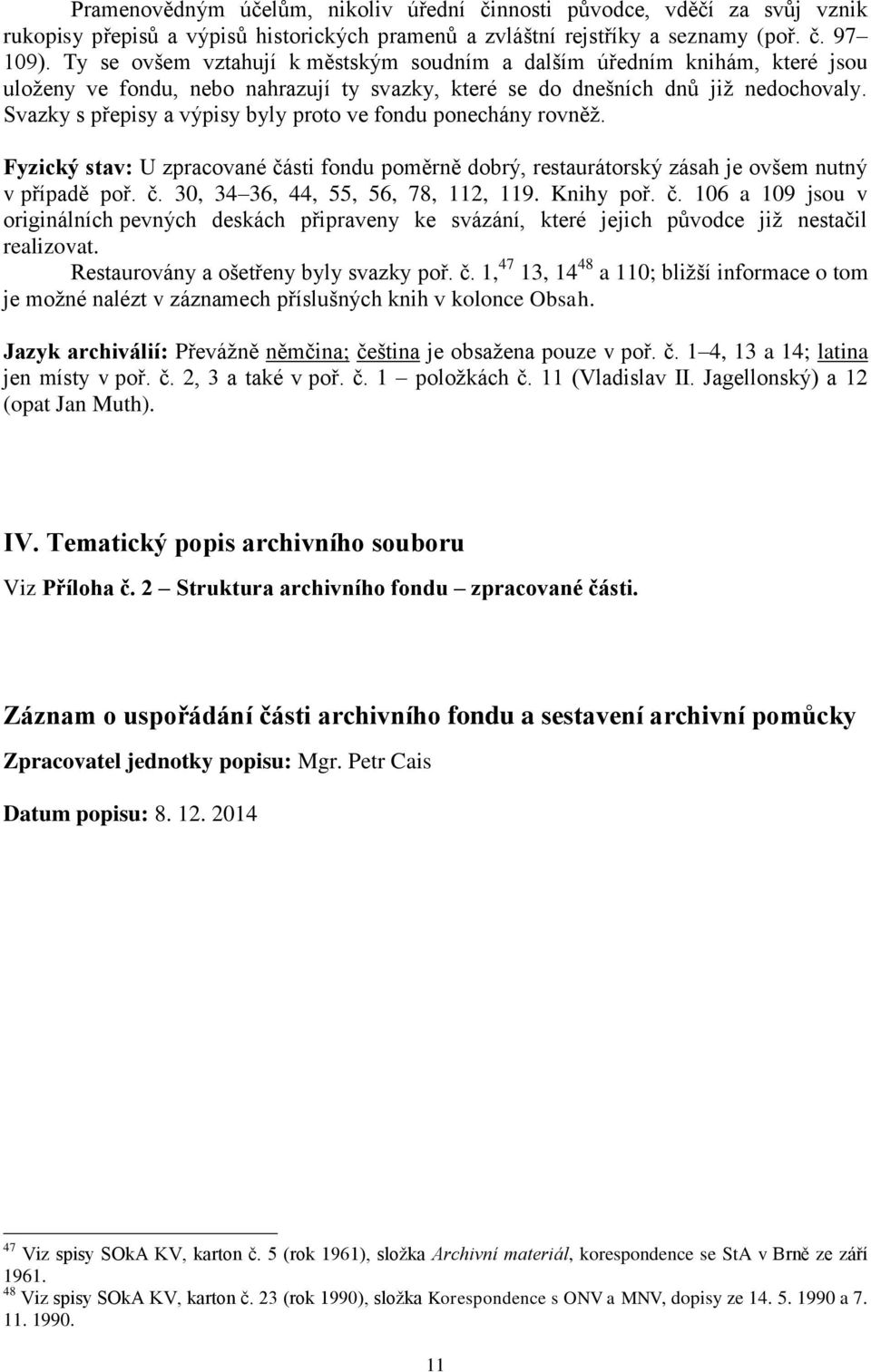 Svazky s přepisy a výpisy byly proto ve fondu ponechány rovněž. Fyzický stav: U zpracované části fondu poměrně dobrý, restaurátorský zásah je ovšem nutný v případě poř. č. 30, 34 36, 44, 55, 56, 78, 112, 119.