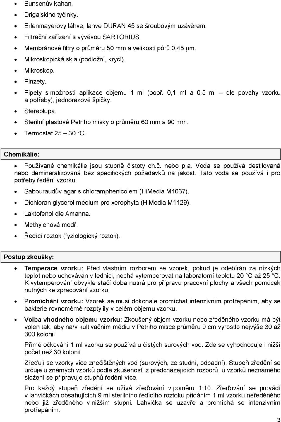 Sterilní plastové Petriho misky o průměru 60 mm a 90 mm. Termostat 25 30 C. Chemikálie: Používané chemikálie jsou stupně čistoty ch.č. nebo p.a. Voda se používá destilovaná nebo demineralizovaná bez specifických požadavků na jakost.