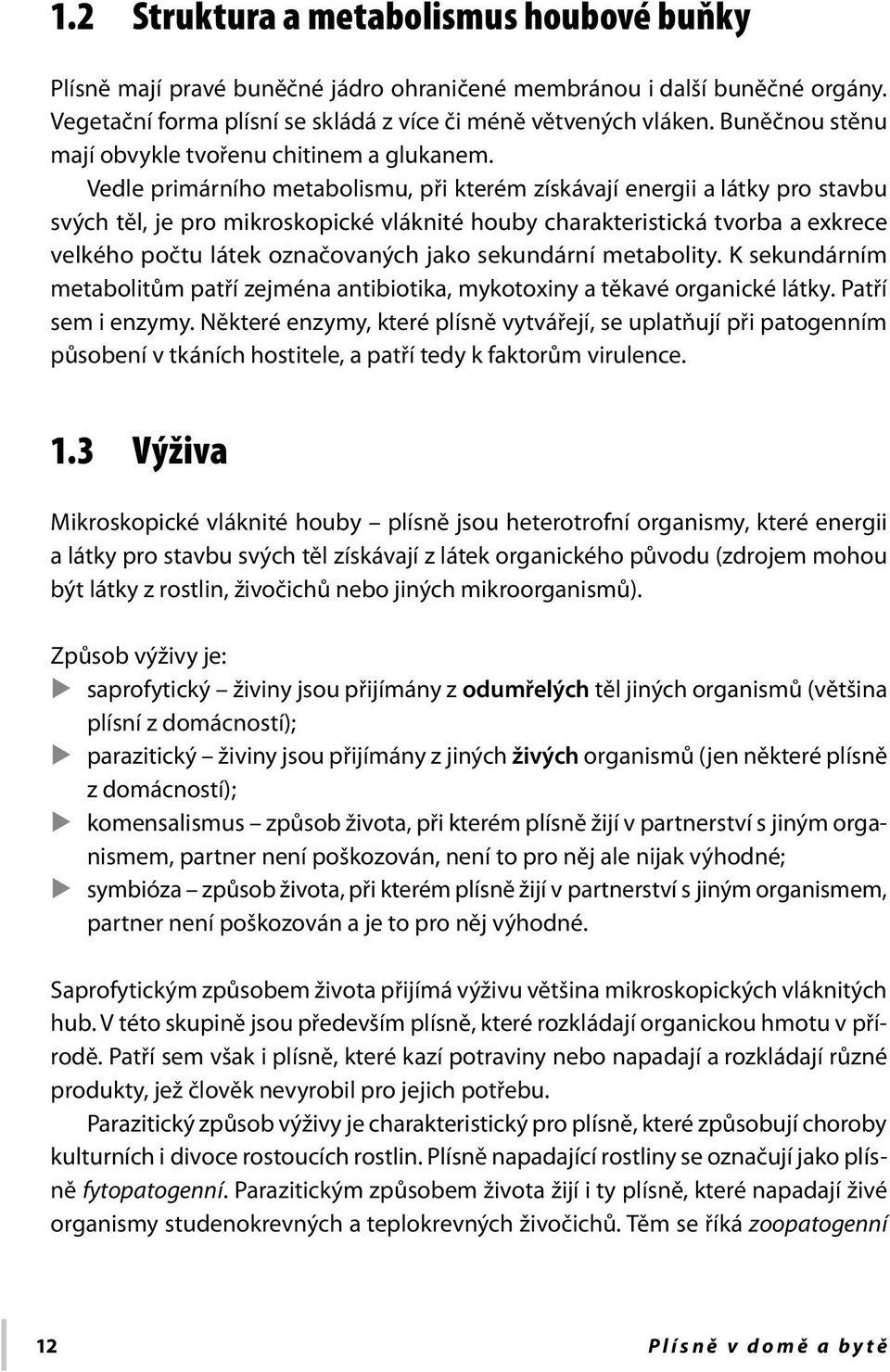 Vedle primárního metabolismu, při kterém získávají energii a látky pro stavbu svých těl, je pro mikroskopické vláknité houby charakteristická tvorba a exkrece velkého počtu látek označovaných jako