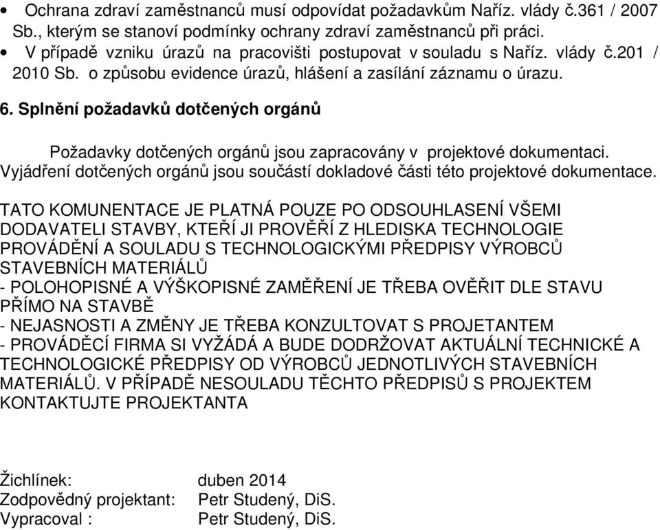 Splnění požadavků dotčených orgánů Požadavky dotčených orgánů jsou zapracovány v projektové dokumentaci. Vyjádření dotčených orgánů jsou součástí dokladové části této projektové dokumentace.