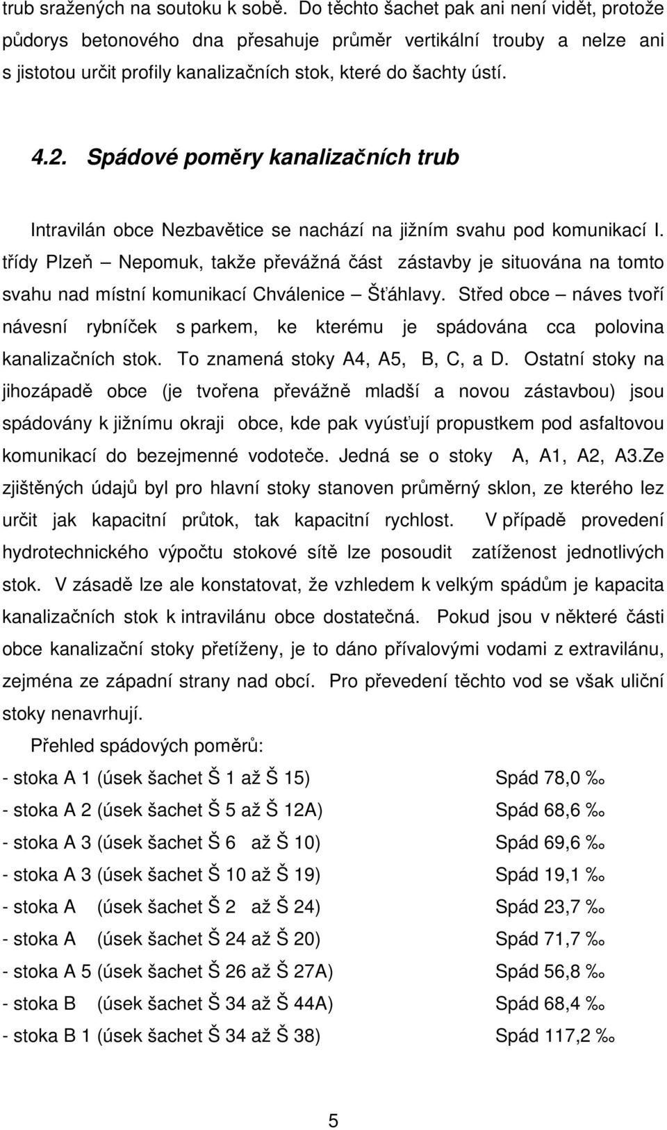 Spádové poměry kanalizačních trub Intravilán obce Nezbavětice se nachází na jižním svahu pod komunikací I.