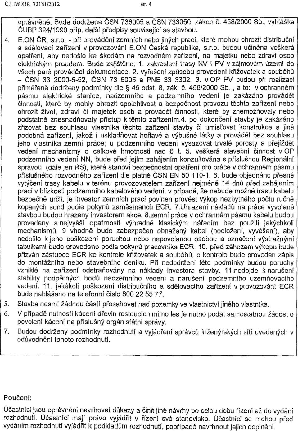 zakreslení trasy NV i PV v zájmovém území do všech pare prováděcí dokumentace. 2. vyřešení způsobu provedení křižovatek a souběhů - ČSN 33