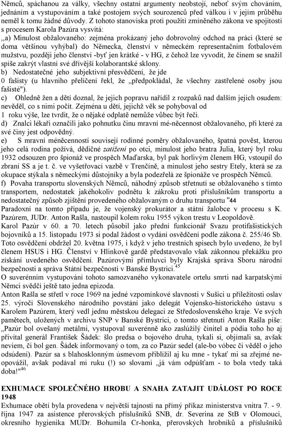 vyhýbal) do Německa, členství v německém representačním fotbalovém mužstvu, později jeho členství -byť jen krátké - v HG, z čehož lze vyvodit, že činem se snažil spíše zakrýt vlastní své dřívější