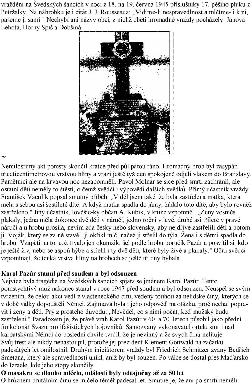 Hromadný hrob byl zasypán třiceticentimetrovou vrstvou hlíny a vrazi ještě týž den spokojeně odjeli vlakem do Bratislavy. Pamětníci ale na krvavou noc nezapomněli.