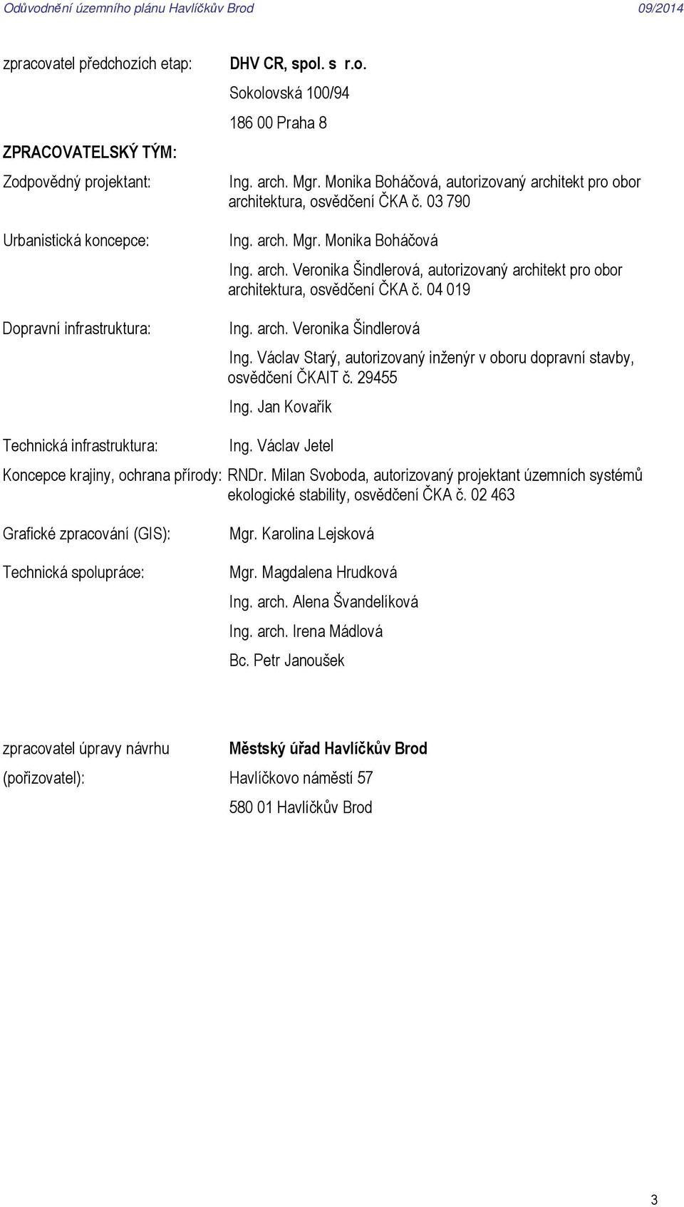 04 019 Ing. arch. Veronika Šindlerová Ing. Václav Starý, autorizovaný inženýr v oboru dopravní stavby, osvědčení ČKAIT č. 29455 Ing. Jan Kovařík Technická infrastruktura: Ing.