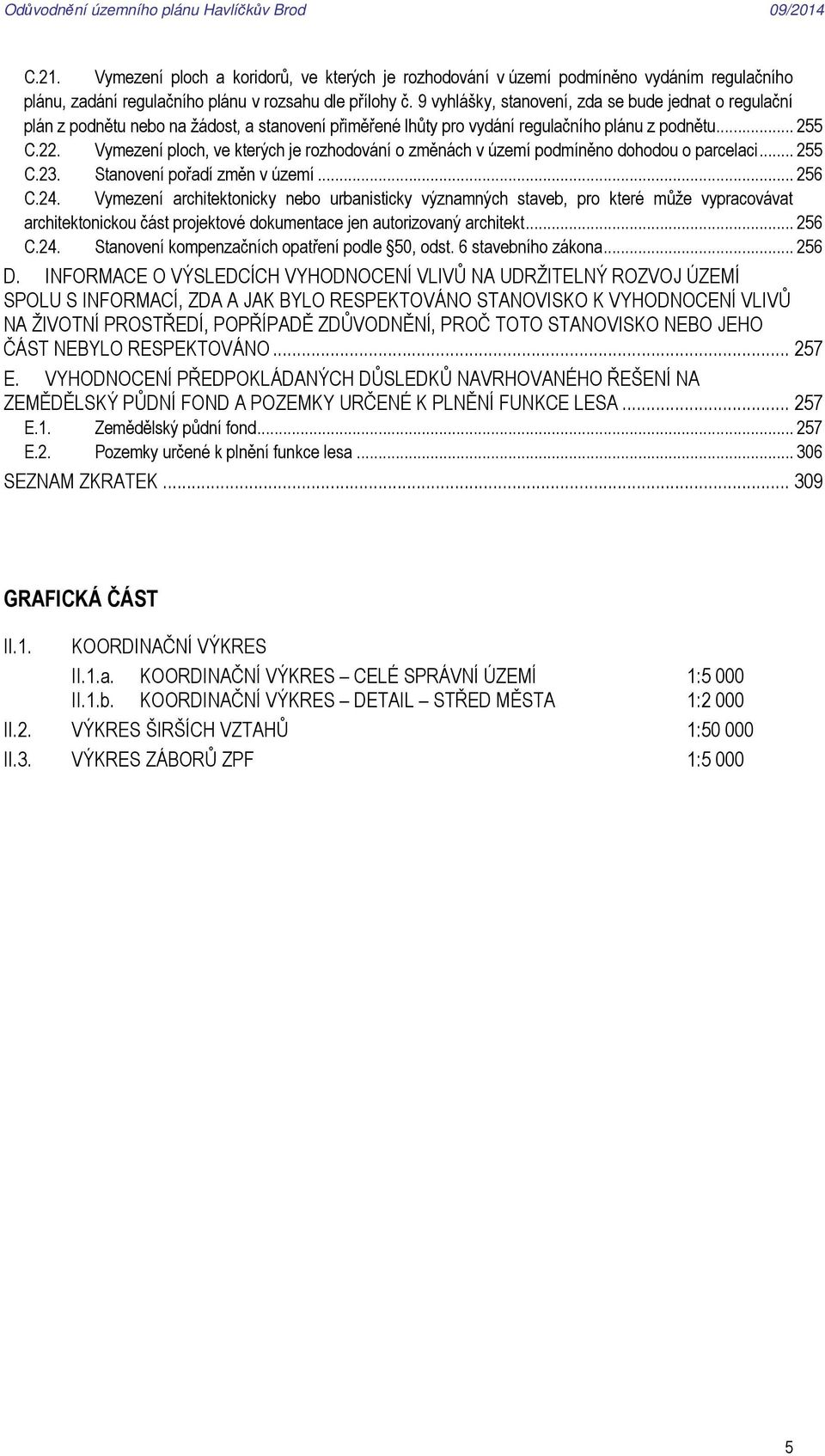 Vymezení ploch, ve kterých je rozhodování o změnách v území podmíněno dohodou o parcelaci... 255 C.23. Stanovení pořadí změn v území... 256 C.24.