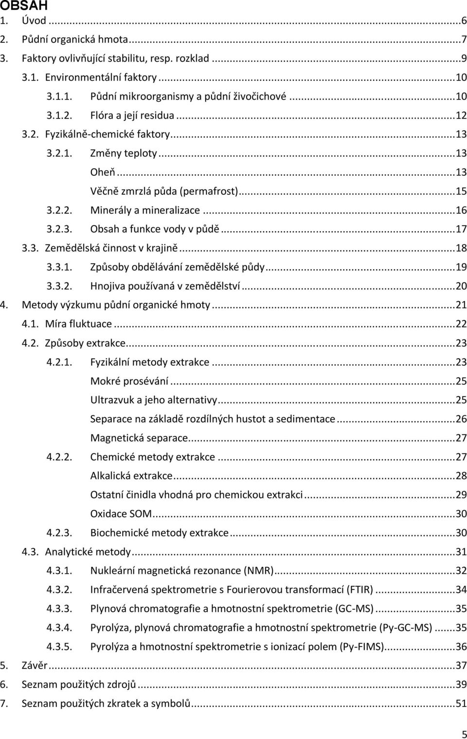 .. 18 3.3.1. Způsoby obdělávání zemědělské půdy... 19 3.3.2. Hnojiva používaná v zemědělství... 20 4. Metody výzkumu půdní organické hmoty... 21 4.1. Míra fluktuace... 22 4.2. Způsoby extrakce... 23 4.