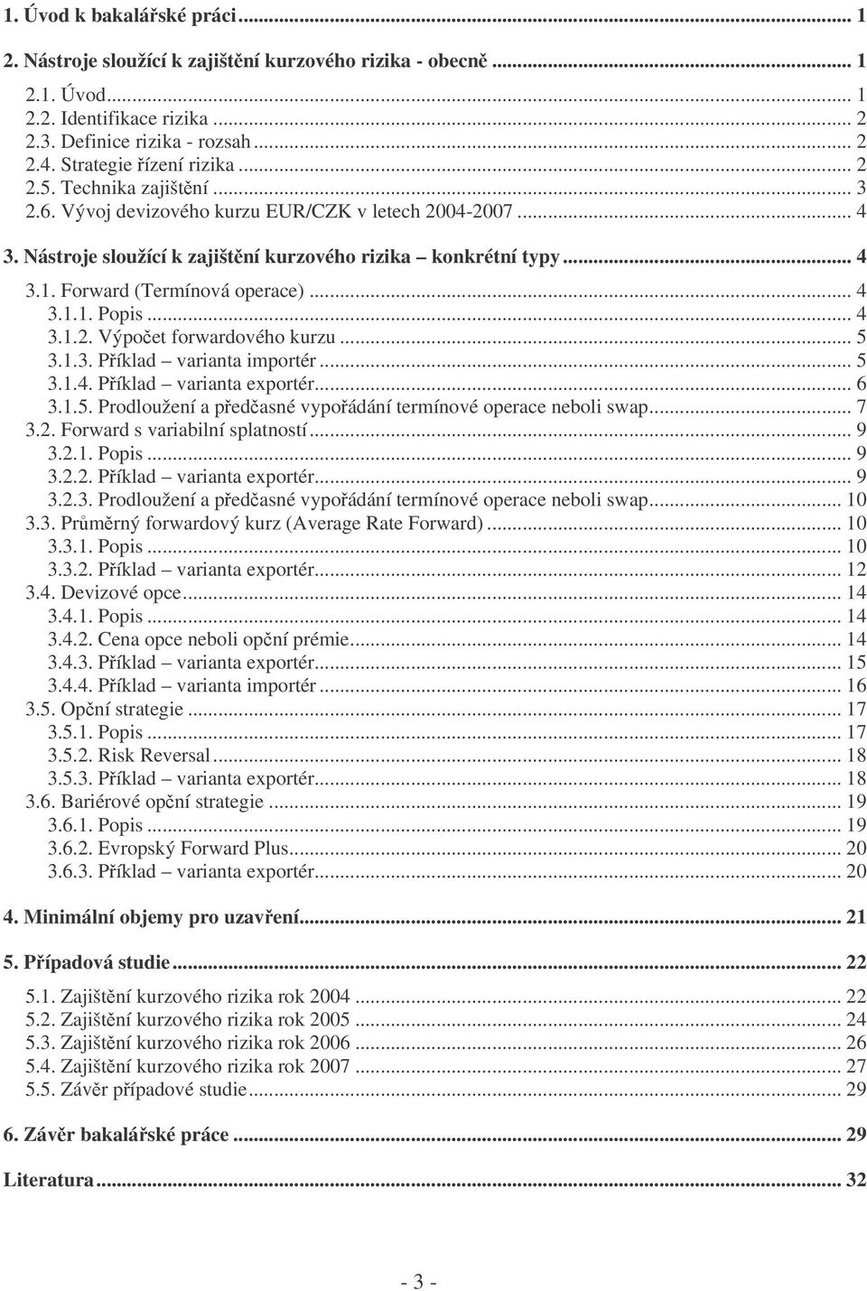 Forward (Termínová operace)... 4 3.1.1. Popis... 4 3.1.2. Výpoet forwardového kurzu... 5 3.1.3. Píklad varianta importér... 5 3.1.4. Píklad varianta exportér... 6 3.1.5. Prodloužení a pedasné vypoádání termínové operace neboli swap.