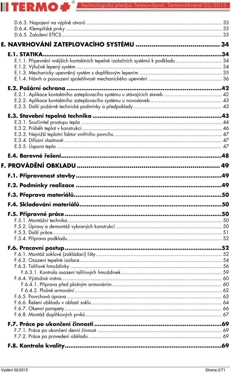 .. 36 E.2. Požární ochrana... 42 E.2.1. Aplikace kontaktního zateplovacího systému u stávajících staveb... 42 E.2.2. Aplikace kontaktního zateplovacího systému u novostaveb... 43 E.2.3. Další požárně technické podmínky a předpoklady.