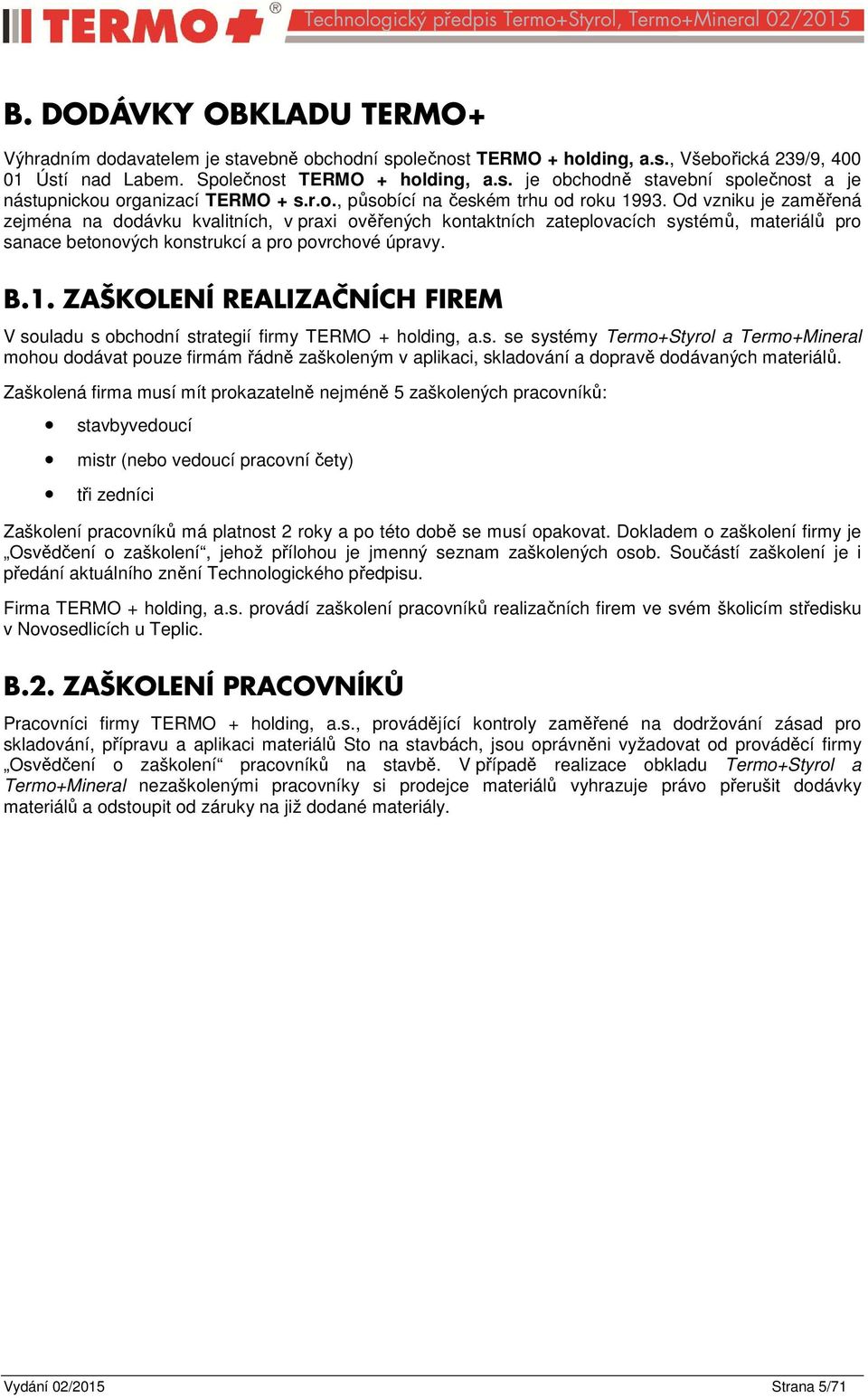 Od vzniku je zaměřená zejména na dodávku kvalitních, v praxi ověřených kontaktních zateplovacích systémů, materiálů pro sanace betonových konstrukcí a pro povrchové úpravy. B.1.