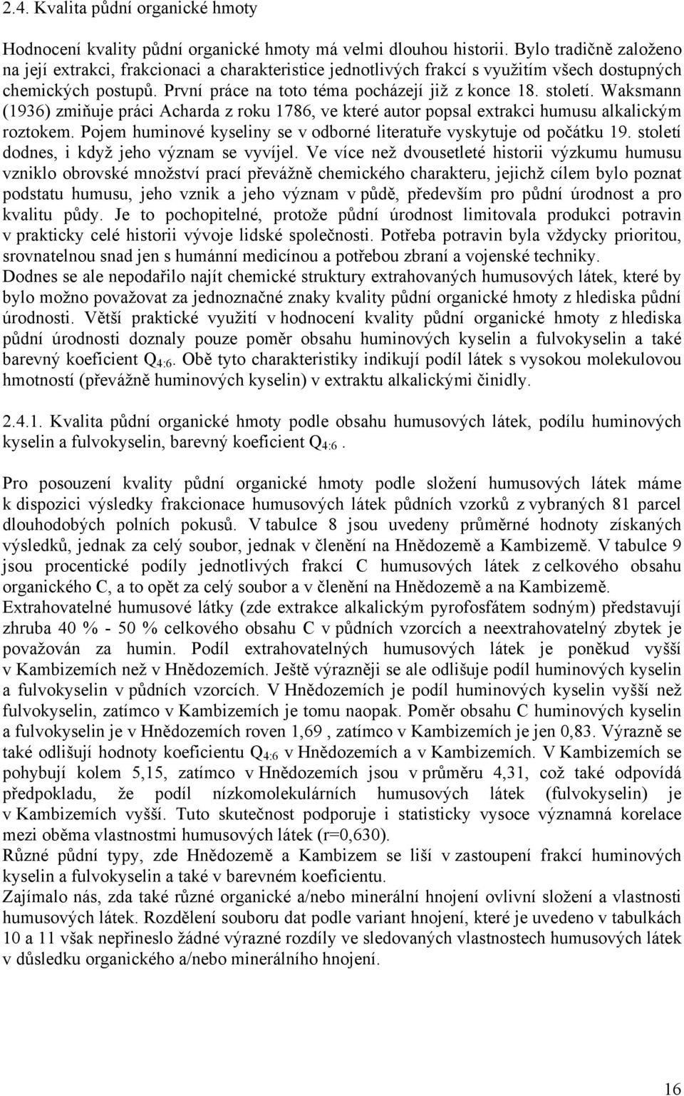 Waksmann (1936) zmiňuje práci Acharda z roku 1786, ve které autor popsal extrakci humusu alkalickým roztokem. Pojem huminové kyseliny se v odborné literatuře vyskytuje od počátku 19.