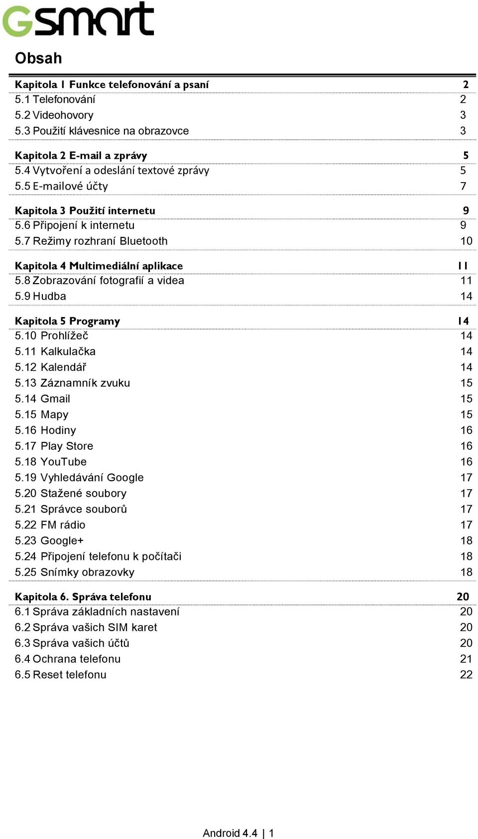 9 Hudba 14 Kapitola 5 Programy 14 5.10 Prohlížeč 14 5.11 Kalkulačka 14 5.12 Kalendář 14 5.13 Záznamník zvuku 15 5.14 Gmail 15 5.15 Mapy 15 5.16 Hodiny 16 5.17 Play Store 16 5.18 YouTube 16 5.