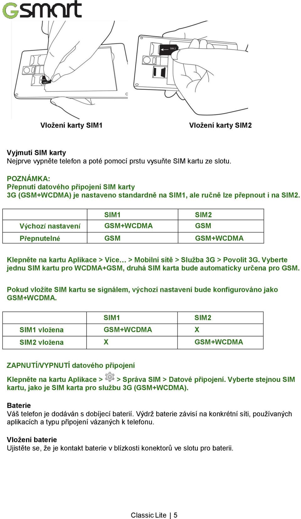 SIM1 SIM2 Výchozínastavení GSM+WCDMA GSM Přepnutelné uživatelem GSM GSM+WCDMA Klepněte na kartu Aplikace > Více > Mobilní sítě > Služba 3G > Povolit 3G.