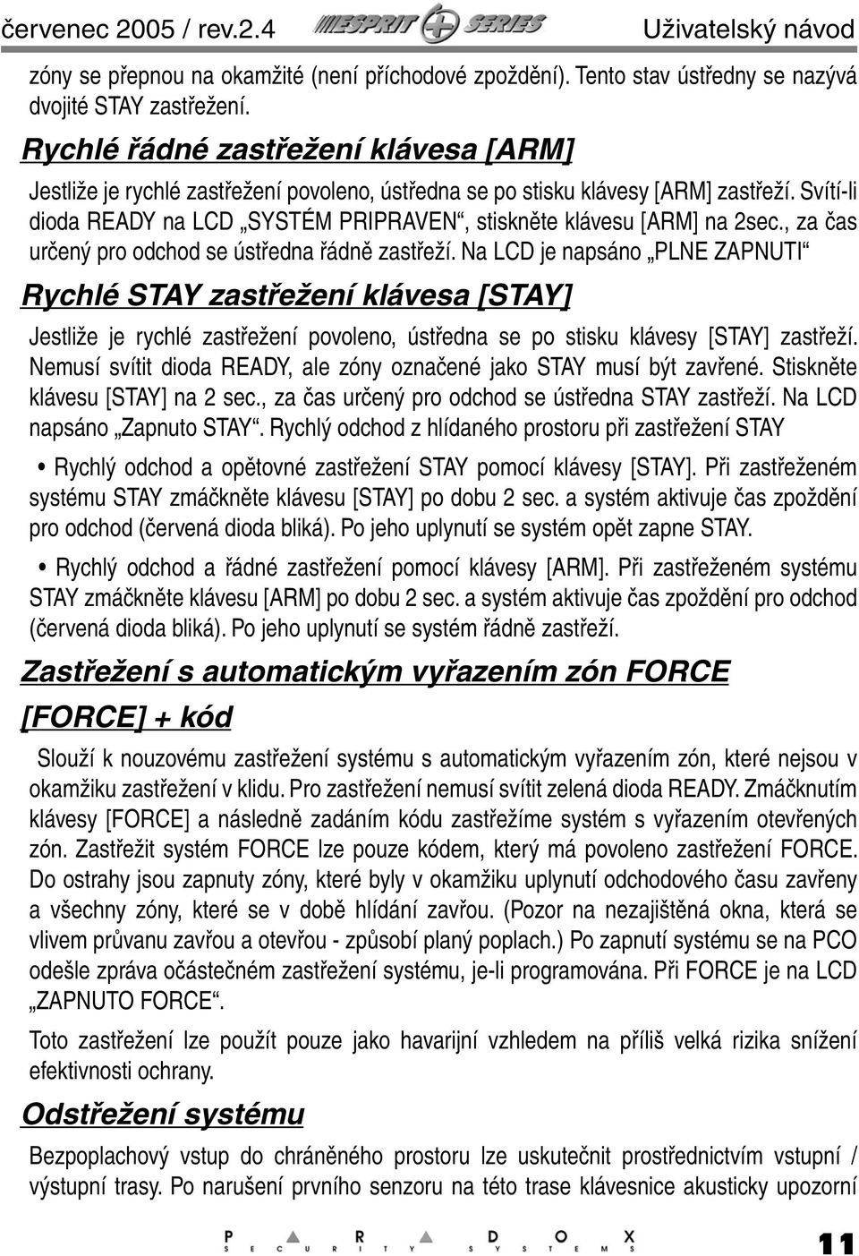 Svítí-li dioda READY na LCD SYSTÉM PRIPRAVEN, stiskněte klávesu [ARM] na 2sec., za čas určený pro odchod se ústředna řádně zastřeží.