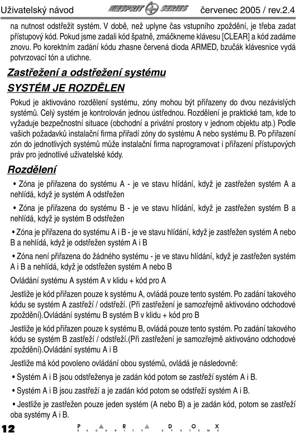 Zastřežení a odstřežení systému SYSTÉM JE ROZDĚLEN Pokud je aktivováno rozdělení systému, zóny mohou být přiřazeny do dvou nezávislých systémů. Celý systém je kontrolován jednou ústřednou.