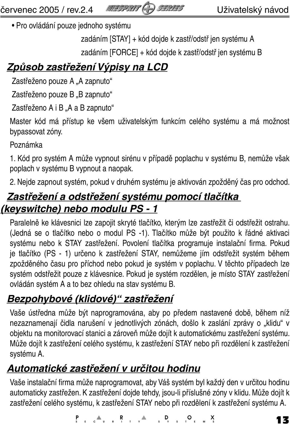 4 Uživatelský návod Pro ovládání pouze jednoho systému zadáním [STAY] + kód dojde k zastř/odstř jen systému A zadáním [FORCE] + kód dojde k zastř/odstř jen systému B Způsob zastřežení Výpisy na LCD