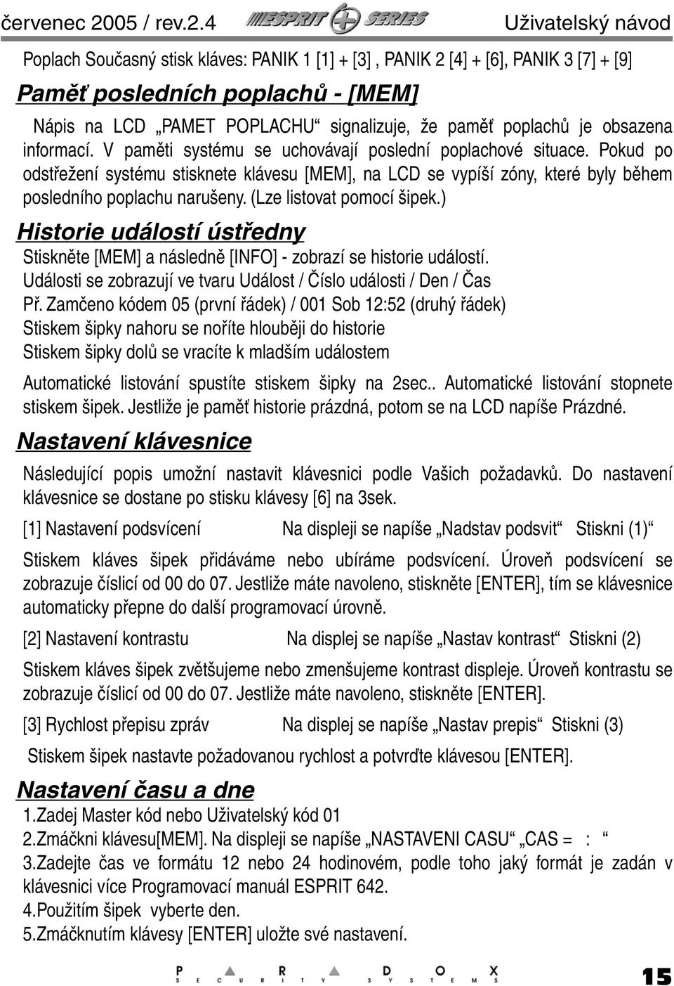 4 Uživatelský návod Poplach Současný stisk kláves: PANIK 1 [1] + [3], PANIK 2 [4] + [6], PANIK 3 [7] + [9] Paměť posledních poplachů - [MEM] Nápis na LCD PAMET POPLACHU signalizuje, že paměť poplachů