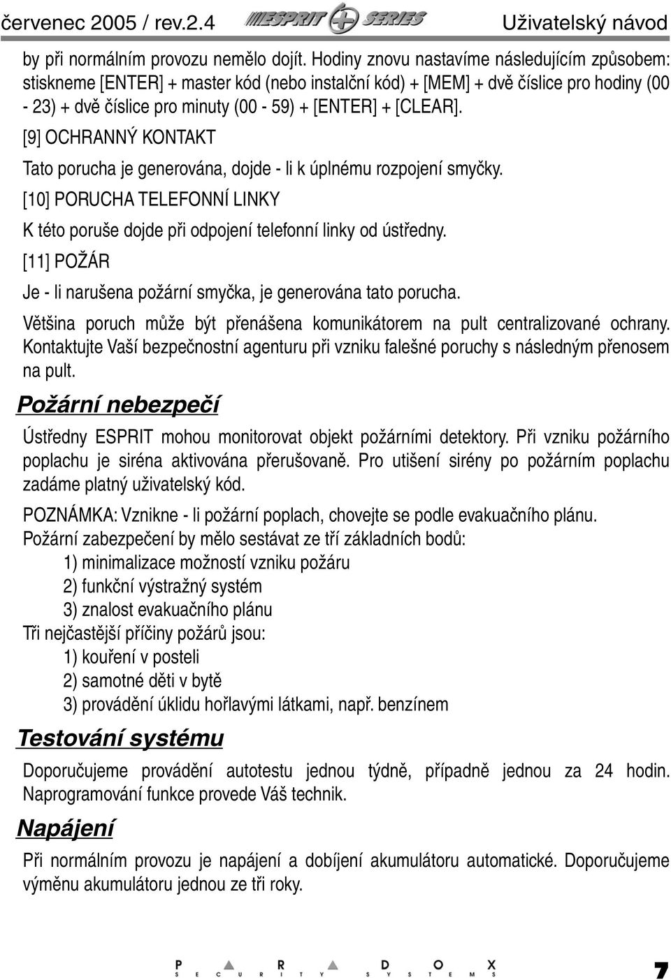 [9] OCHRANNÝ KONTAKT Tato porucha je generována, dojde - li k úplnému rozpojení smyčky. [10] PORUCHA TELEFONNÍ LINKY K této poruše dojde při odpojení telefonní linky od ústředny.