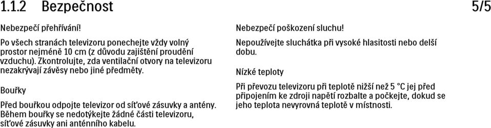 Zkontrolujte, zda ventilační otvory na televizoru nezakrývají závěsy nebo jiné předměty. Nepoužívejte sluchátka při vysoké hlasitosti nebo delší dobu.