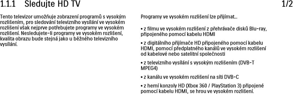 .. z filmu ve vysokém rozlišení z přehrávače disků Blu-ray, připojeného pomocí kabelu HDMI z digitálního přijímače HD připojeného pomocí kabelu HDMI, pomocí předplatného kanálů ve vysokém rozlišení