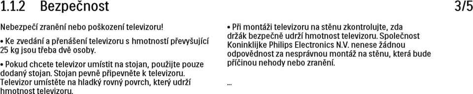 Pokud chcete televizor umístit na stojan, použijte pouze dodaný stojan. Stojan pevně připevněte k televizoru.